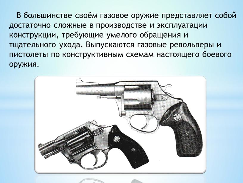 В большинстве своём газовое оружие представляет собой достаточно сложные в производстве и эксплуатации конструкции, требующие умелого обращения и тщательного ухода