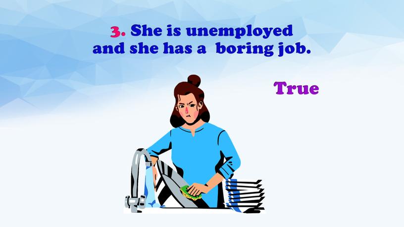 She is unemployed and she has a boring job