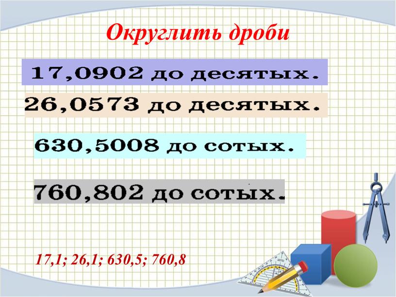 Округлить дроби 17,1; 26,1; 630,5; 760,8