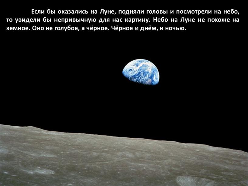 Если бы оказались на Луне, подняли головы и посмотрели на небо, то увидели бы непривычную для нас картину