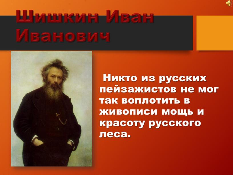 Шишкин Иван Иванович Никто из русских пейзажистов не мог так воплотить в живописи мощь и красоту русского леса