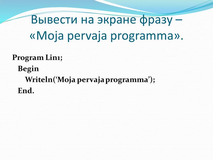 Вывести на экране фразу – «Moja pervaja programma»