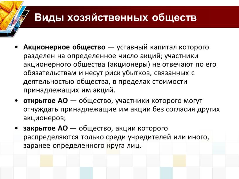 Виды хозяйственных обществ Акционерное общество — уставный капитал которого разделен на определенное число акций; участники акционерного общества (акционеры) не отвечают по его обязательствам и несут…