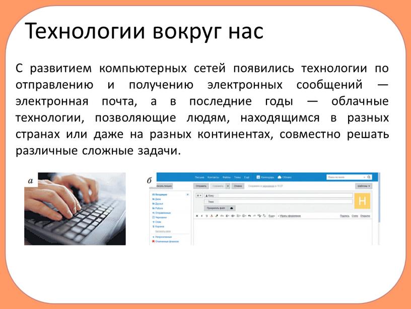 Технологии вокруг нас С развитием компьютерных сетей появились технологии по отправлению и получению электронных сообщений — электронная почта, а в последние годы — облачные технологии,…