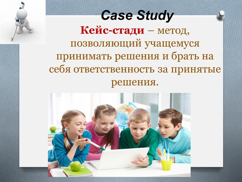 Case Study Кейс-стади – метод, позволяющий учащемуся принимать решения и брать на себя ответственность за принятые решения