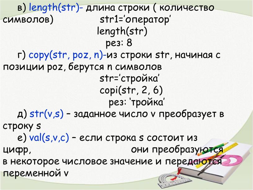 в) length(str)- длина строки ( количество символов) str1=’оператор’ length(str) рез: 8 г) copу(str, poz, n)-из строки str, начиная с позиции poz, берутся n символов str=’стройка’…