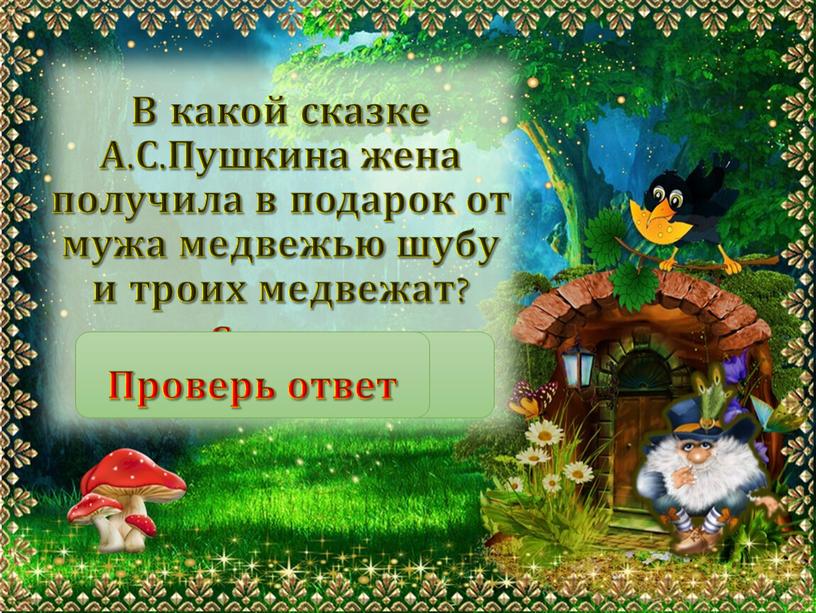 В какой сказке А.С.Пушкина жена получила в подарок от мужа медвежью шубу и троих медвежат? «Сказка о медведихе»