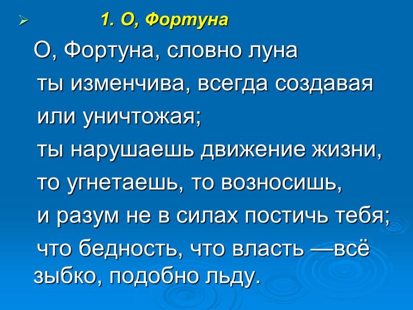 О, Фортуна O, Фортуна, словно луна ты изменчива, всегда создавая или уничтожая; ты нарушаешь движение жизни, то угнетаешь, то возносишь, и разум не в силах…