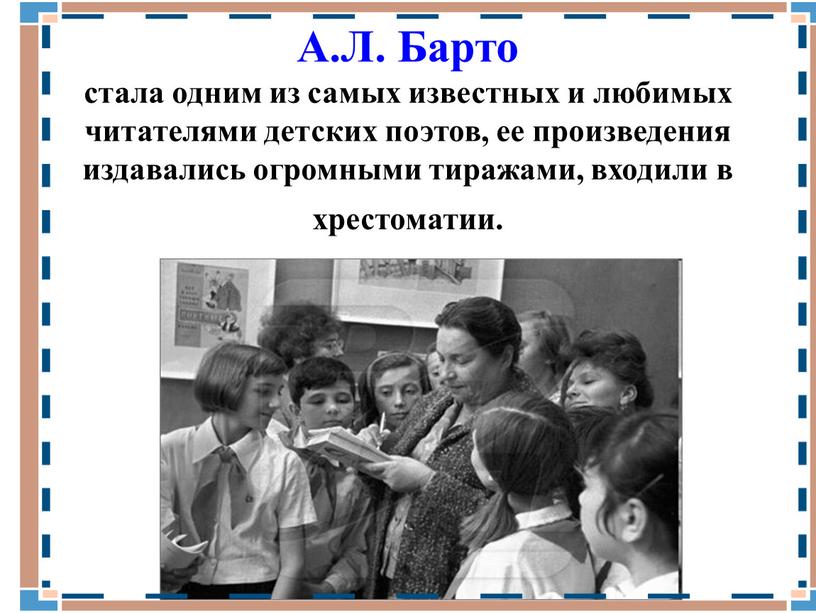 А.Л. Барто стала одним из самых известных и любимых читателями детских поэтов, ее произведения издавались огромными тиражами, входили в хрестоматии