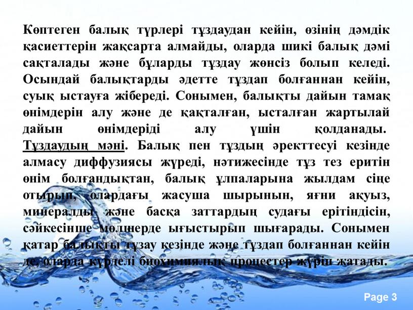 Көптеген балық түрлері тұздаудан кейін, өзінің дәмдік қасиеттерін жақсарта алмайды, оларда шикі балық дәмі сақталады және бұларды тұздау жөнсіз болып келеді