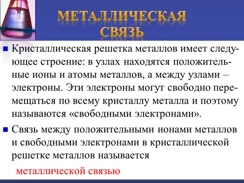 Кристаллическая решетка металлов имеет следу-ющее строение: в узлах находятся положитель-ные ионы и атомы металлов, а между узлами – электроны