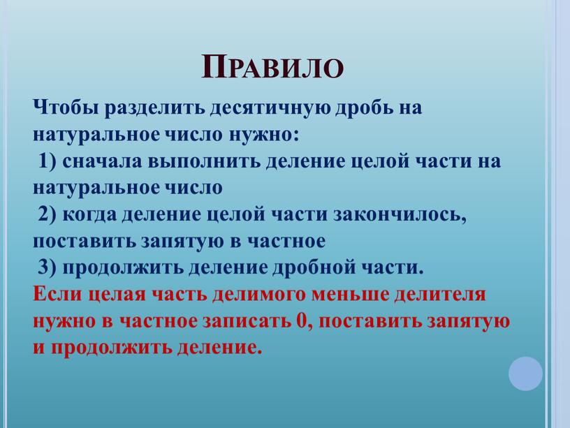 Правило Чтобы разделить десятичную дробь на натуральное число нужно: 1) сначала выполнить деление целой части на натуральное число 2) когда деление целой части закончилось, поставить…