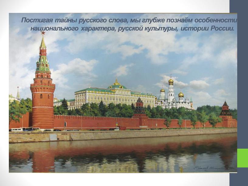 Постигая тайны русского слова, мы глубже познаём особенности национального характера, русской культуры, истории