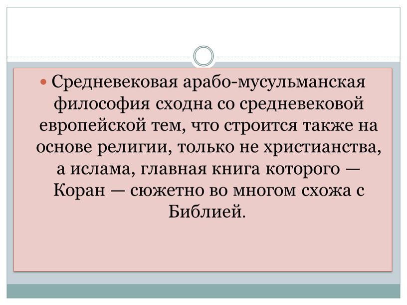 Средневековая арабо-мусульманская философия сходна со средневековой европейской тем, что строится также на основе религии, только не христианства, а ислама, главная книга которого —