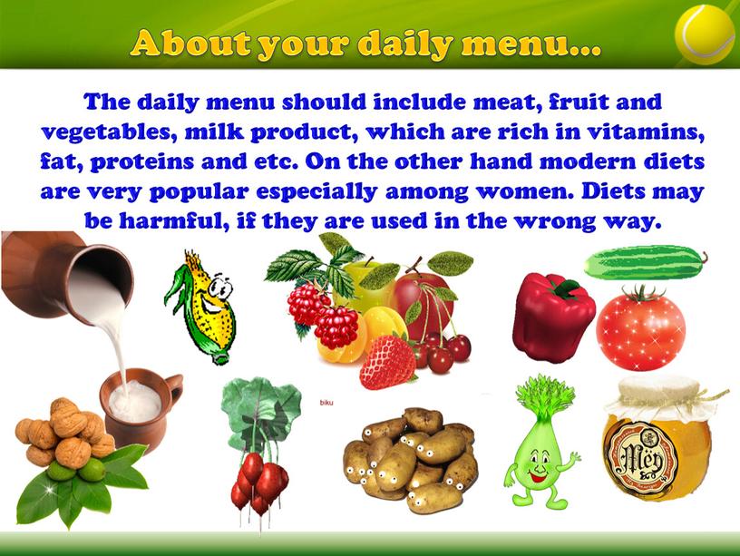 About your daily menu… The daily menu should include meat, fruit and vegetables, milk product, which are rich in vitamins, fat, proteins and etc