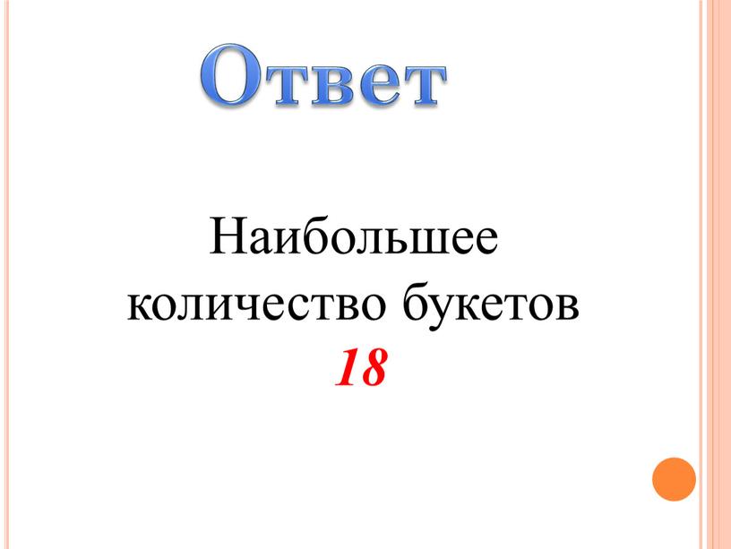 Ответ Наибольшее количество букетов 18