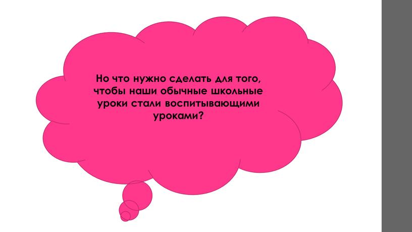 Но что нужно сделать для того, чтобы наши обычные школьные уроки стали воспитывающими уроками?