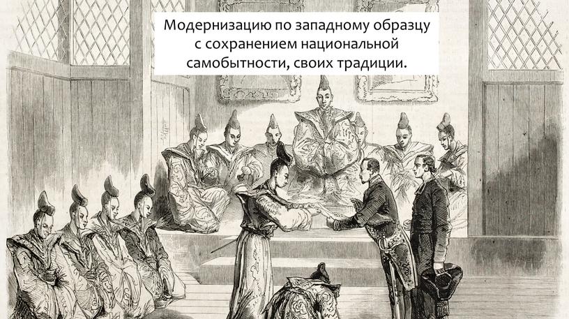 Модернизацию по западному образцу с сохранением национальной самобытности, своих традиции