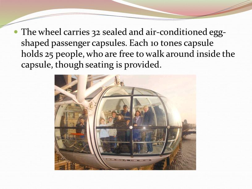 The wheel carries 32 sealed and air-conditioned egg-shaped passenger capsules