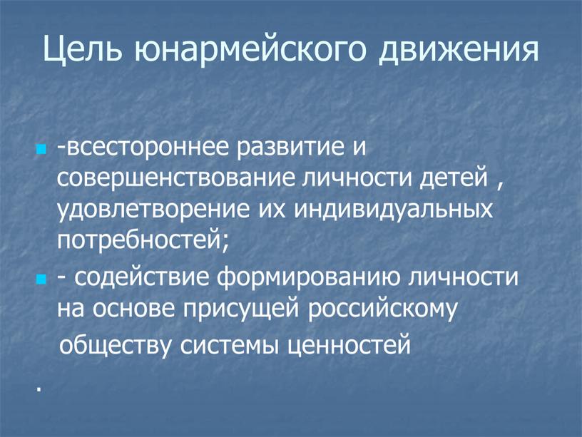 Цель юнармейского движения -всестороннее развитие и совершенствование личности детей , удовлетворение их индивидуальных потребностей; - содействие формированию личности на основе присущей российскому обществу системы ценностей