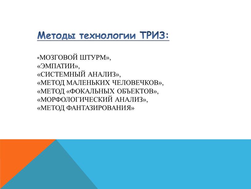 Методы технологии ТРИЗ: «Мозговой штурм», «Эмпатии», «Системный анализ», «Метод маленьких человечков», «метод «Фокальных объектов», «Морфологический анализ», «Метод фантазирования»