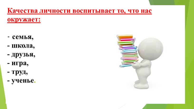 Качества личности воспитывает то, что нас окружает: - семья, - школа, - друзья, - игра, - труд, - ученье