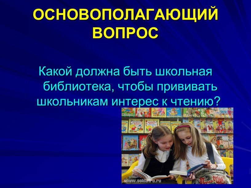 ОСНОВОПОЛАГАЮЩИЙ ВОПРОС Какой должна быть школьная библиотека, чтобы прививать школьникам интерес к чтению?