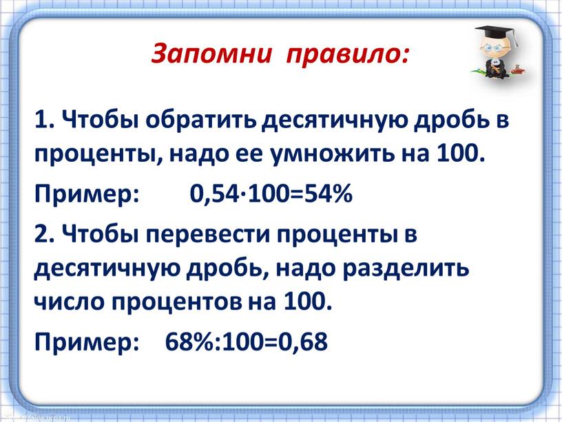 Запомни правило: 1. Чтобы обратить десятичную дробь в проценты, надо ее умножить на 100