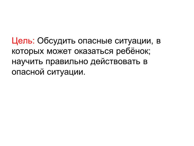 Цель: Обсудить опасные ситуации, в которых может оказаться ребёнок; научить правильно действовать в опасной ситуации