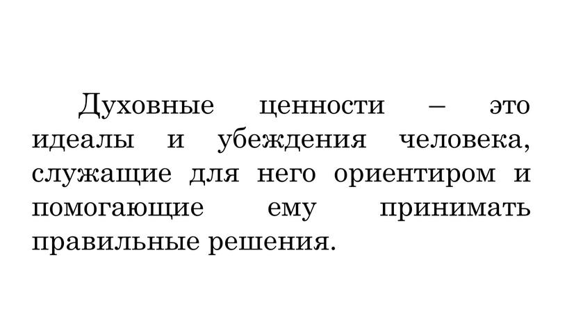 Духовные ценности – это идеалы и убеждения человека, служащие для него ориентиром и помогающие ему принимать правильные решения