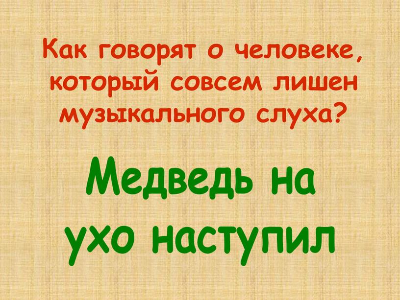 Как говорят о человеке, который совсем лишен музыкального слуха?