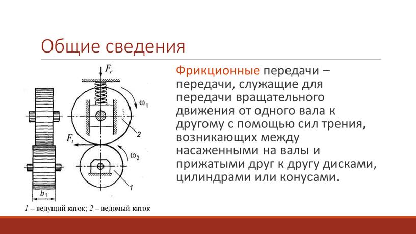 Общие сведения Фрикционные передачи – передачи, служащие для передачи вращательного движения от одного вала к другому с помощью сил трения, возникающих между насаженными на валы…