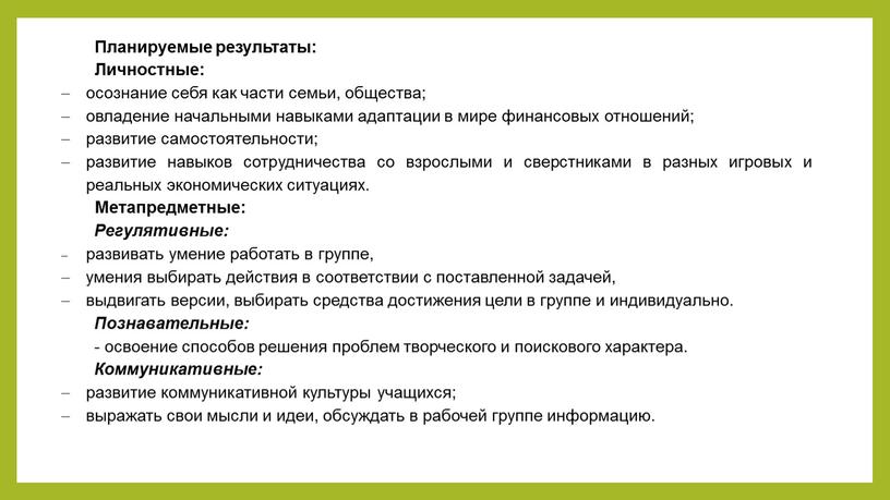 Планируемые результаты: Личностные: осознание себя как части семьи, общества; овладение начальными навыками адаптации в мире финансовых отношений; развитие самостоятельности; развитие навыков сотрудничества со взрослыми и…