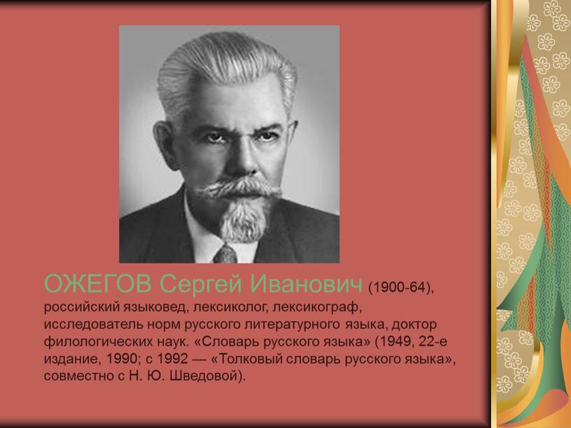 ОЖЕГОВ Сергей Иванович (1900-64), российский языковед, лексиколог, лексикограф, исследователь норм русского литературного языка, доктор филологических наук