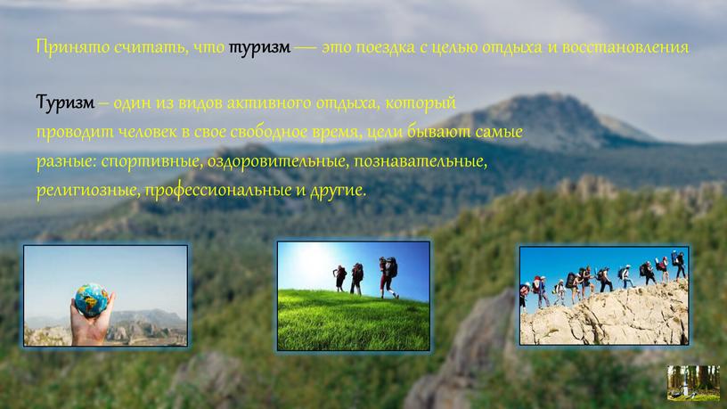 Туризм – один из видов активного отдыха, который проводит человек в свое свободное время, цели бывают самые разные: спортивные, оздоровительные, познавательные, религиозные, профессиональные и другие