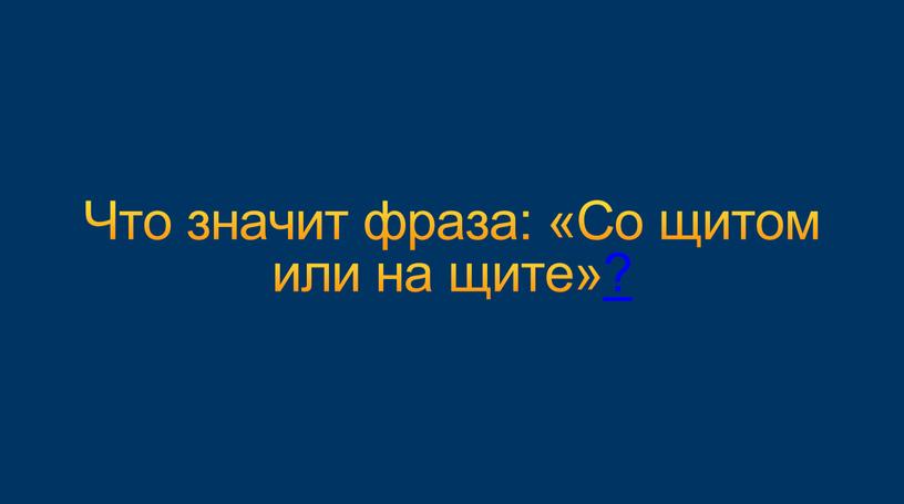 Что значит фраза: «Со щитом или на щите»?