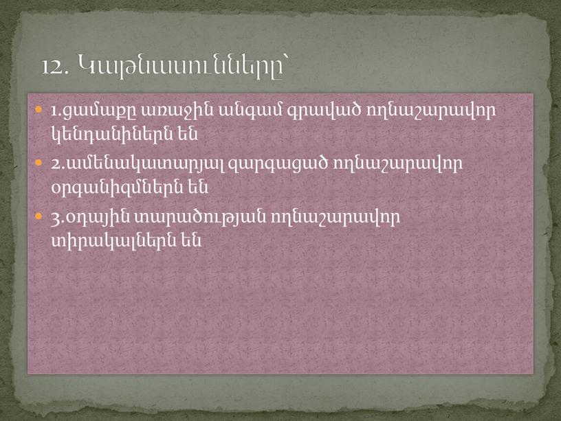 1.ցամաքը առաջին անգամ գրաված ողնաշարավոր կենդանիներն են 2.ամենակատարյալ զարգացած ողնաշարավոր օրգանիզմներն են 3.օդային տարածության ողնաշարավոր տիրակալներն են 12. Կաթնասունները՝