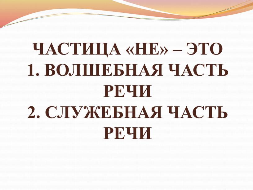 ЧАСТИЦА «НЕ» – ЭТО 1. ВОЛШЕБНАЯ