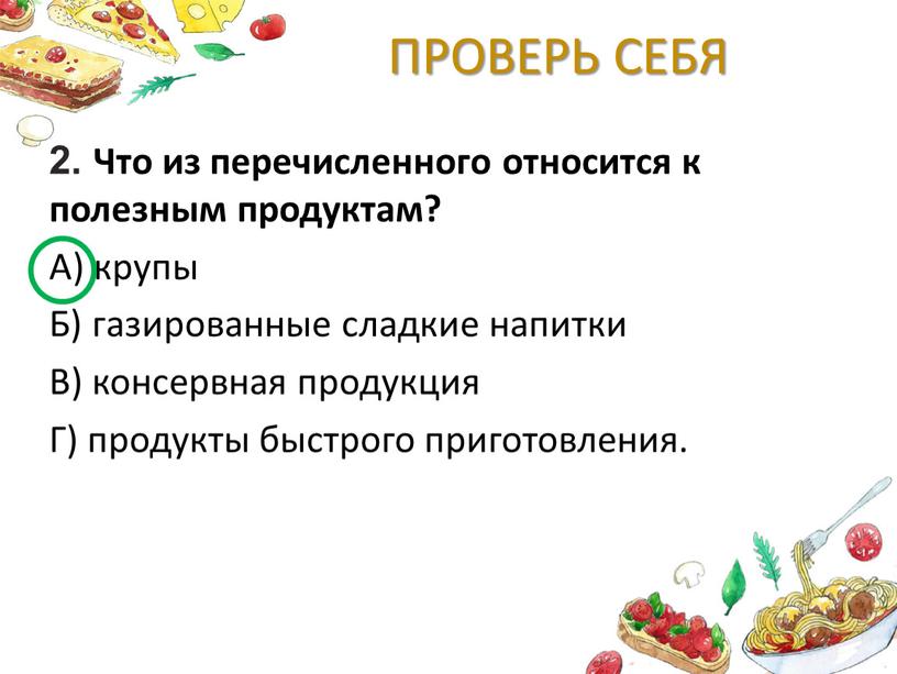 ПРОВЕРЬ СЕБЯ 2. Что из перечисленного относится к полезным продуктам?