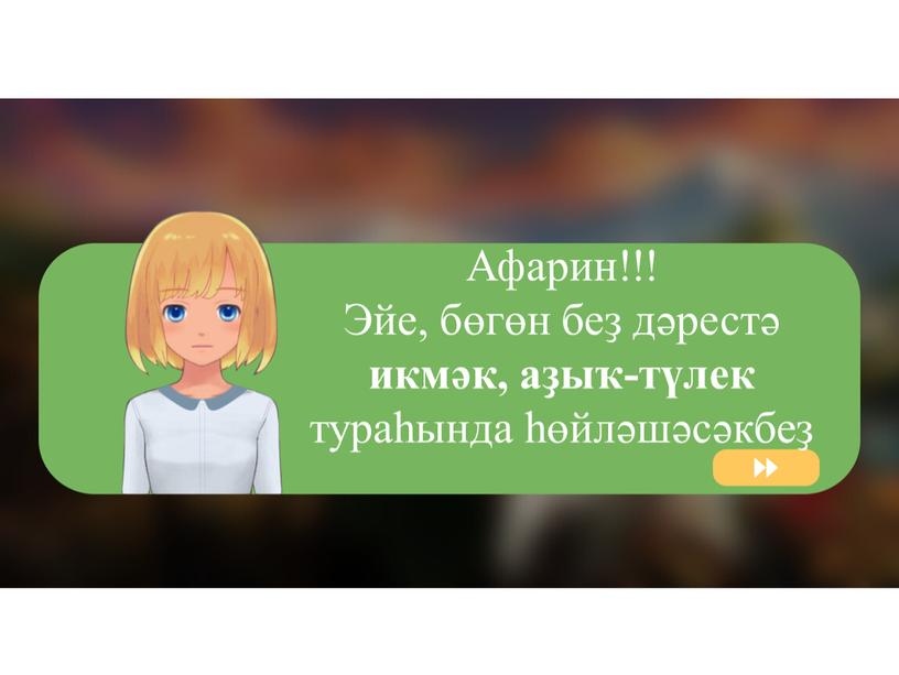 Афарин!!! Эйе, бөгөн беҙ дәрестә икмәк, аҙыҡ-түлек тураһында һөйләшәсәкбеҙ