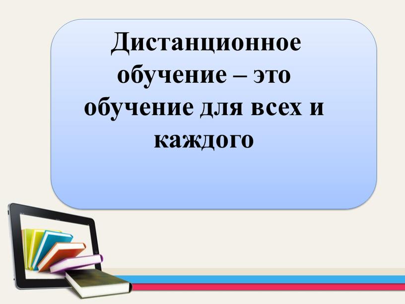 Дистанционное обучение – это обучение для всех и каждого