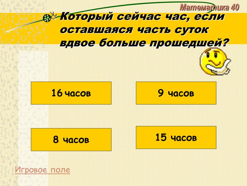 Математика 40 Который сейчас час, если оставшаяся часть суток вдвое больше прошедшей?