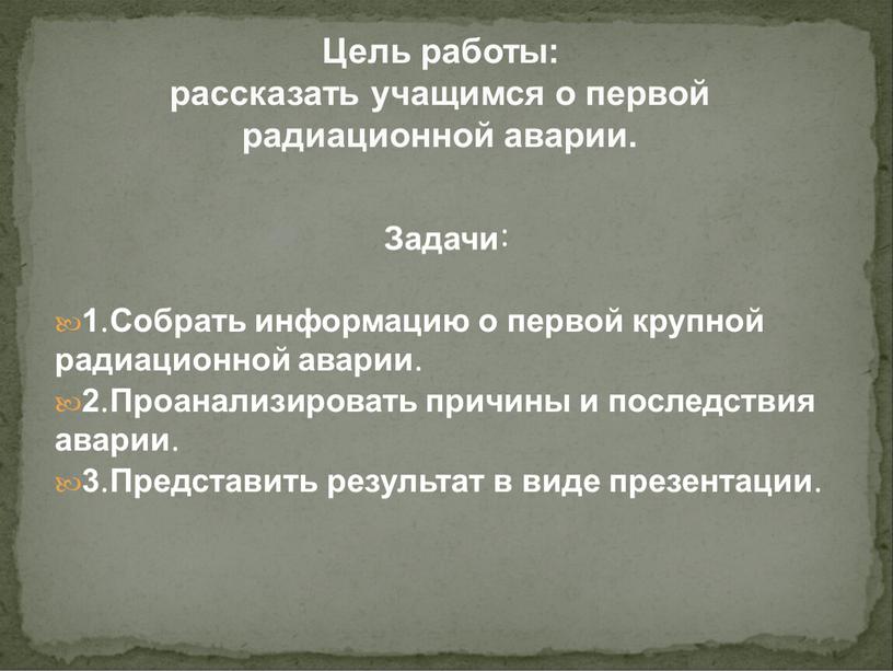 Цель работы: рассказать учащимся о первой радиационной аварии