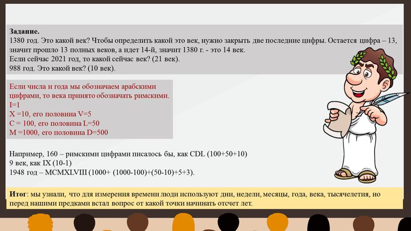 Итог : мы узнали, что для измерения времени люди используют дни, недели, месяцы, года, века, тысячелетия, но перед нашими предками встал вопрос от какой точки…