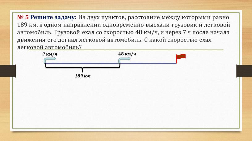 Решите задачу: Из двух пунктов, расстояние между которыми равно 189 км, в одном направлении одновременно выехали грузовик и легковой автомобиль