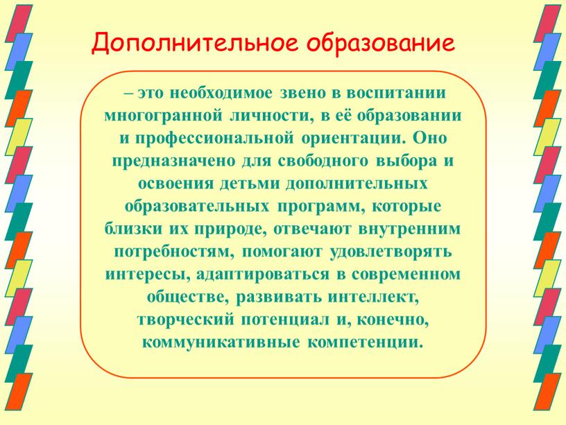 Оно предназначено для свободного выбора и освоения детьми дополнительных образовательных программ, которые близки их природе, отвечают внутренним потребностям, помогают удовлетворять интересы, адаптироваться в современном обществе,…