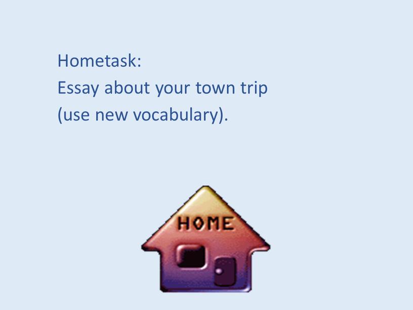 Hometask: Essay about your town trip (use new vocabulary)