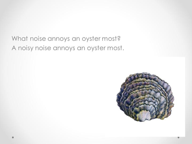 What noise annoys an oyster most?