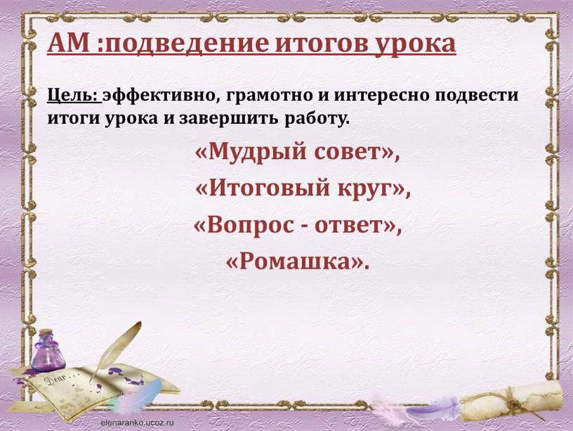 АМ :подведение итогов урока Цель: эффективно, грамотно и интересно подвести итоги урока и завершить работу