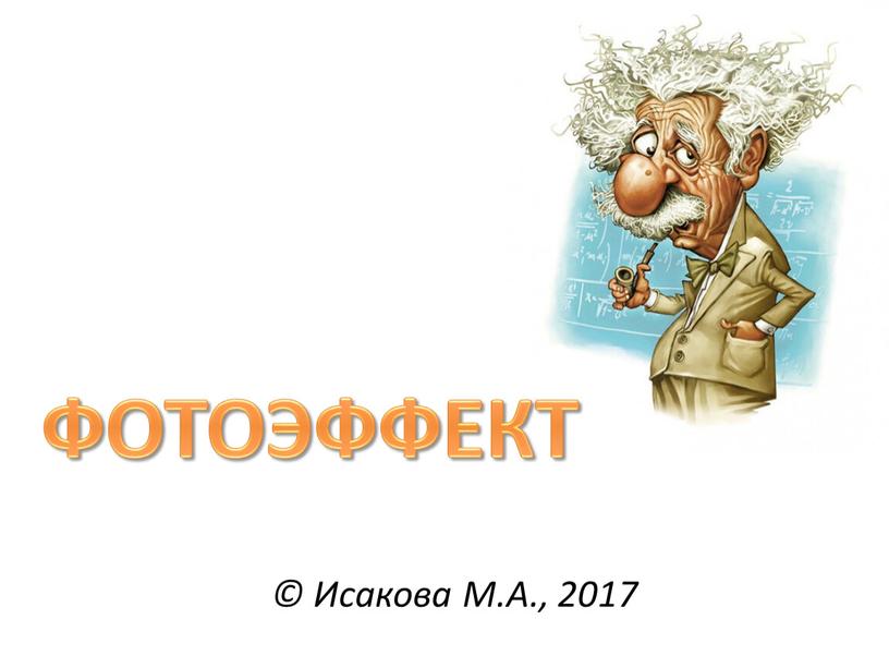 © Исакова М.А., 2017 ФОТОЭФФЕКТ